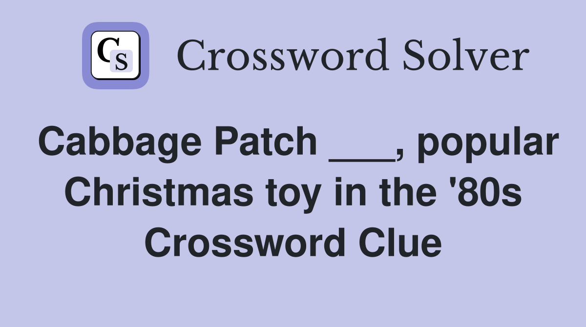 Cabbage Patch ___, popular Christmas toy in the '80s Crossword Clue