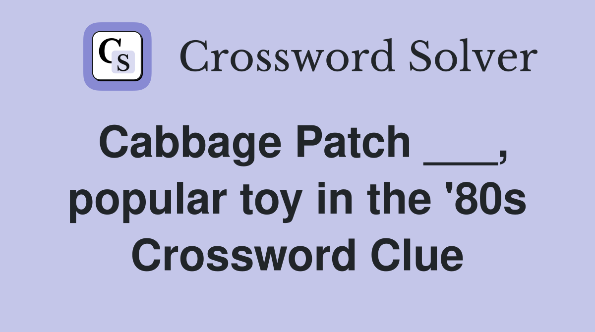 Cabbage Patch ___, popular toy in the '80s Crossword Clue