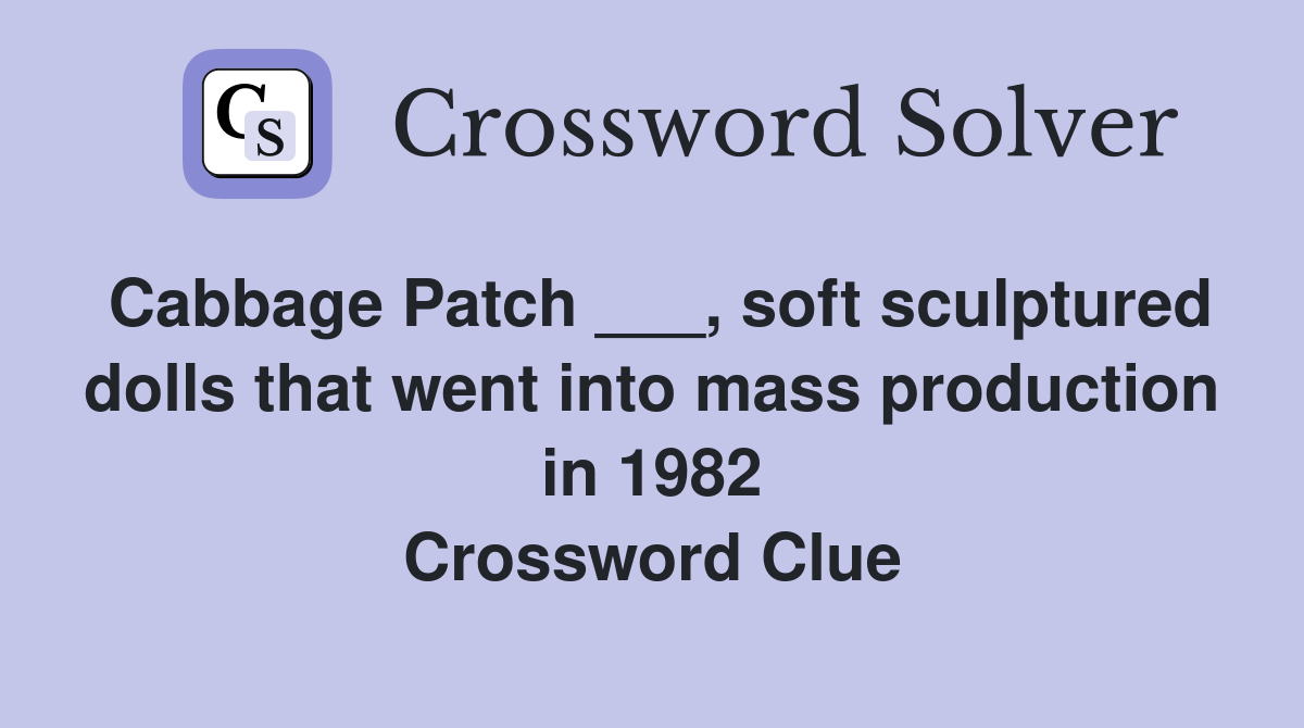 Cabbage Patch ___, soft sculptured dolls that went into mass production in 1982 Crossword Clue