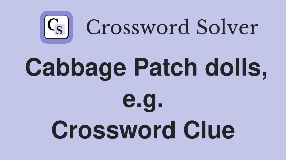 Cabbage Patch dolls, e.g. Crossword Clue