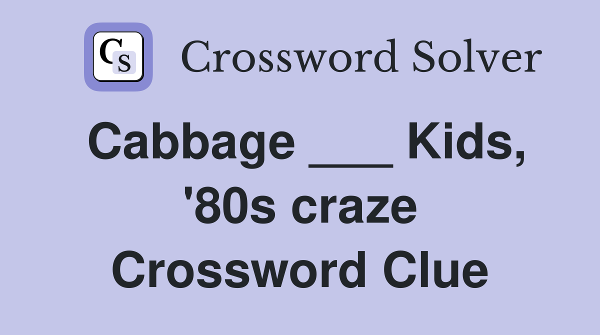 Cabbage ___ Kids, '80s craze Crossword Clue