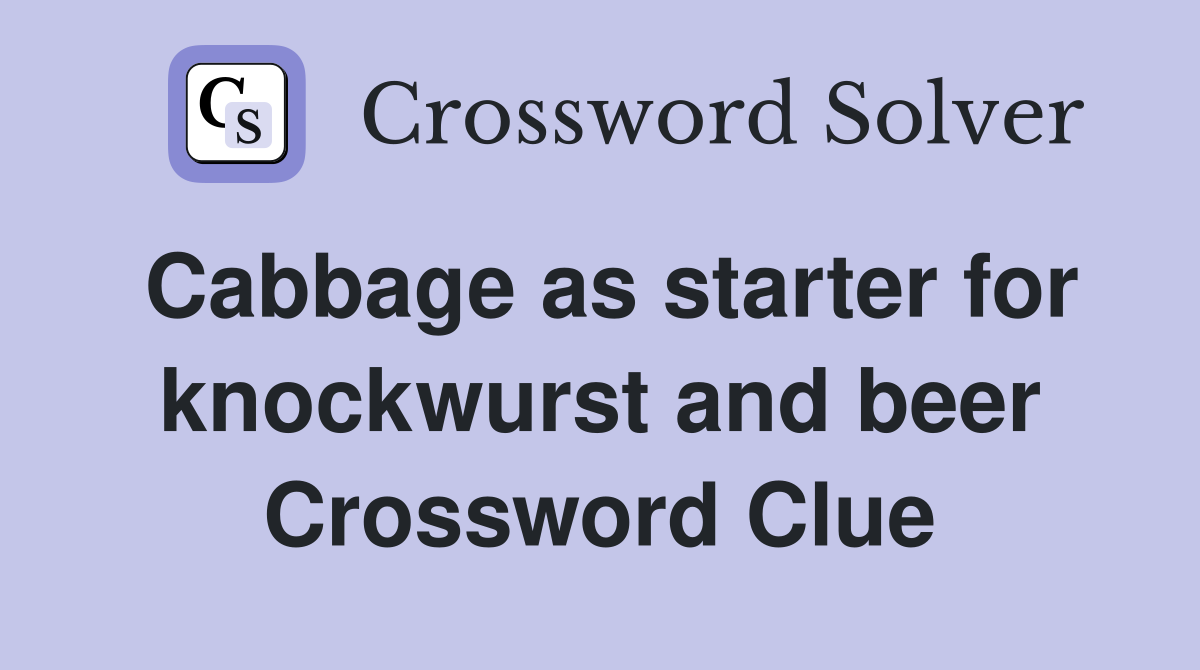 Cabbage as starter for knockwurst and beer Crossword Clue