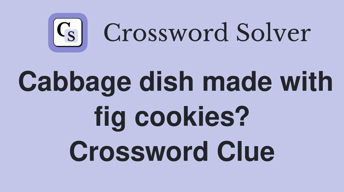 Cabbage dish made with fig cookies? Crossword Clue