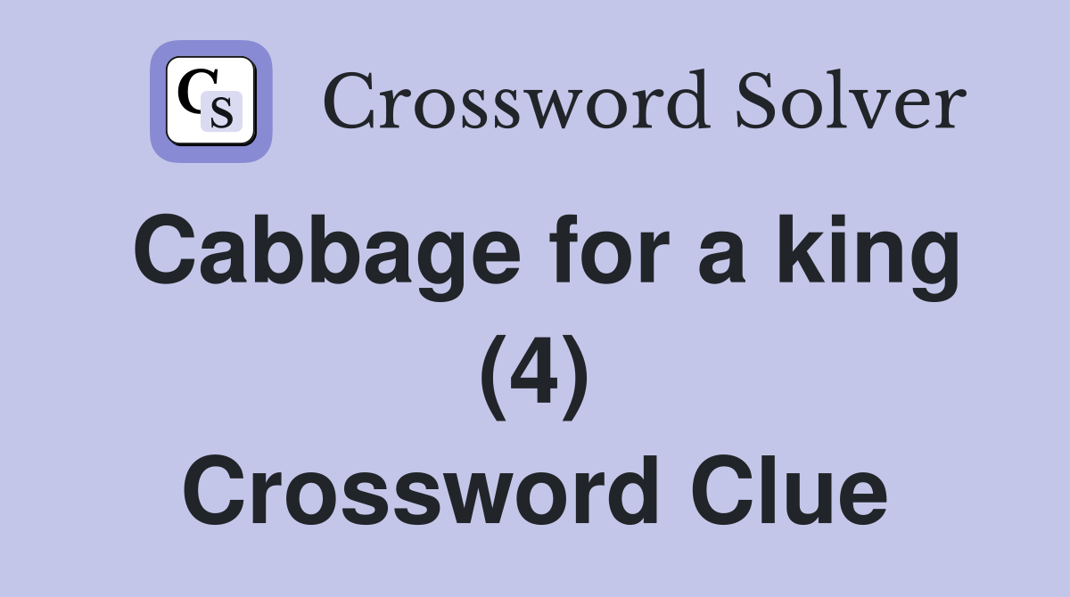 Cabbage for a king (4) Crossword Clue