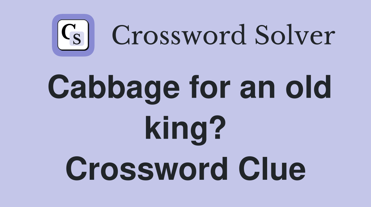 Cabbage for an old king? Crossword Clue
