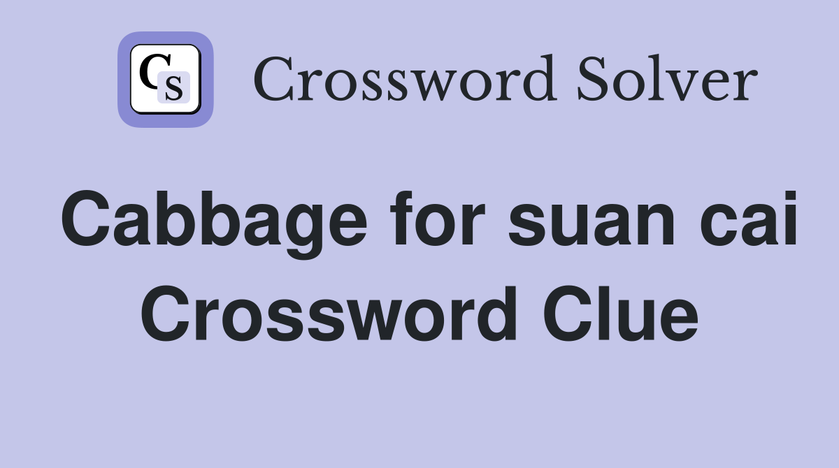 Cabbage for suan cai Crossword Clue
