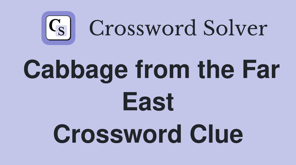 Cabbage from the Far East Crossword Clue