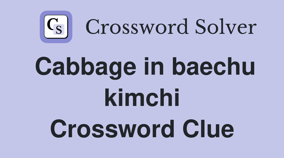 Cabbage in baechu kimchi Crossword Clue