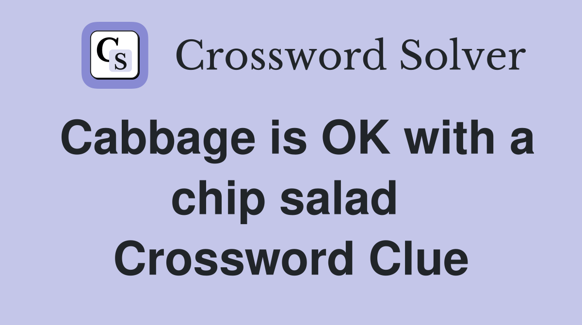 Cabbage is OK with a chip salad  Crossword Clue