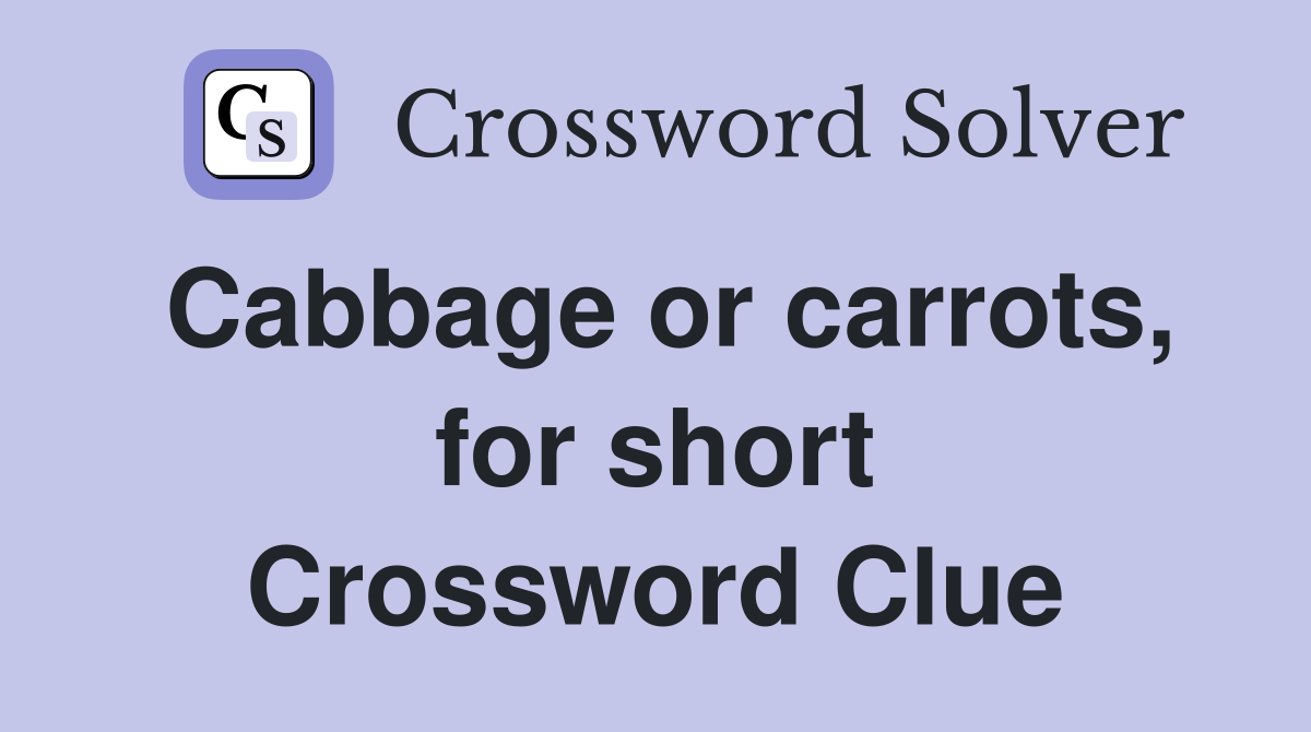 Cabbage or carrots, for short Crossword Clue