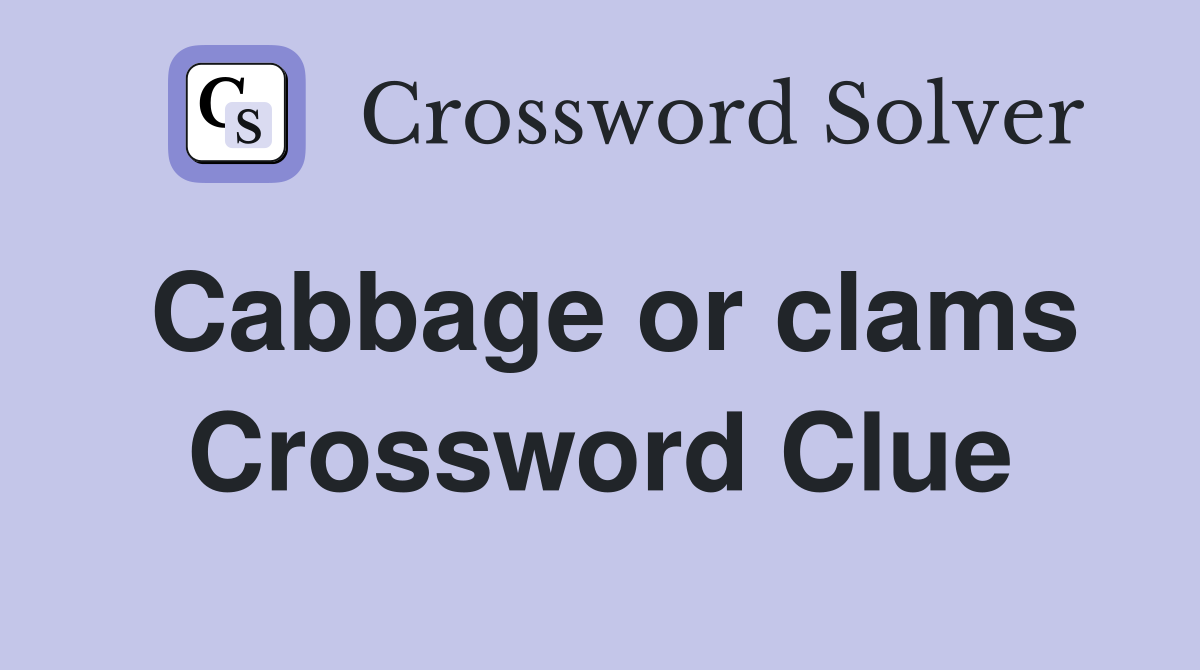 Cabbage or clams Crossword Clue