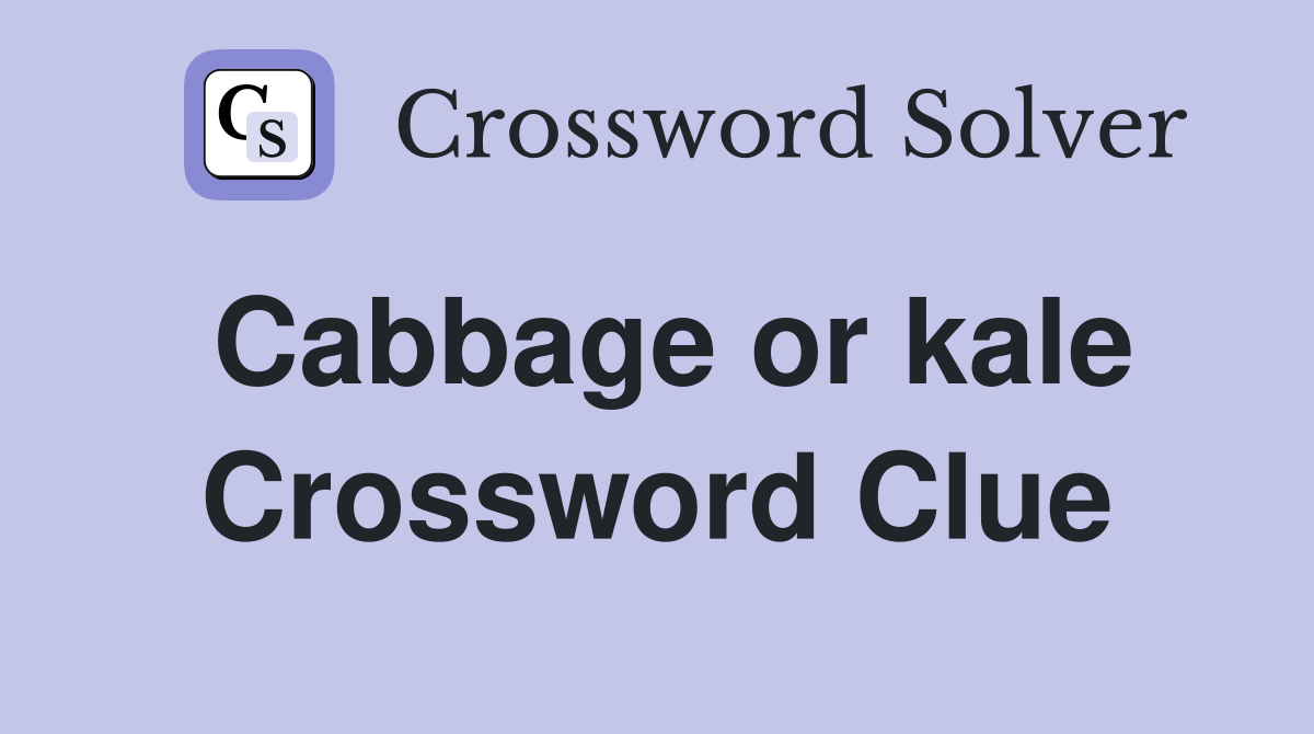 Cabbage or kale Crossword Clue