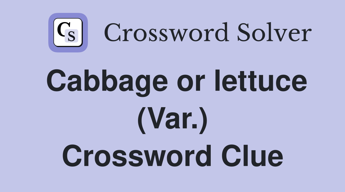 Cabbage or lettuce (Var.) Crossword Clue