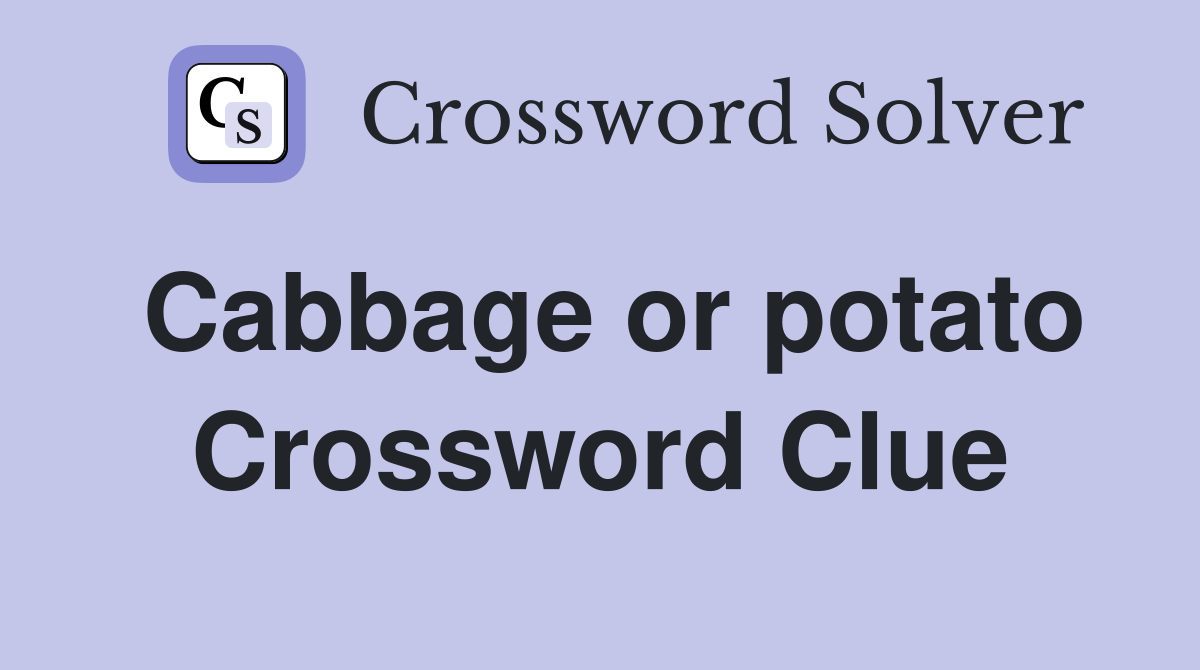 Cabbage or potato Crossword Clue