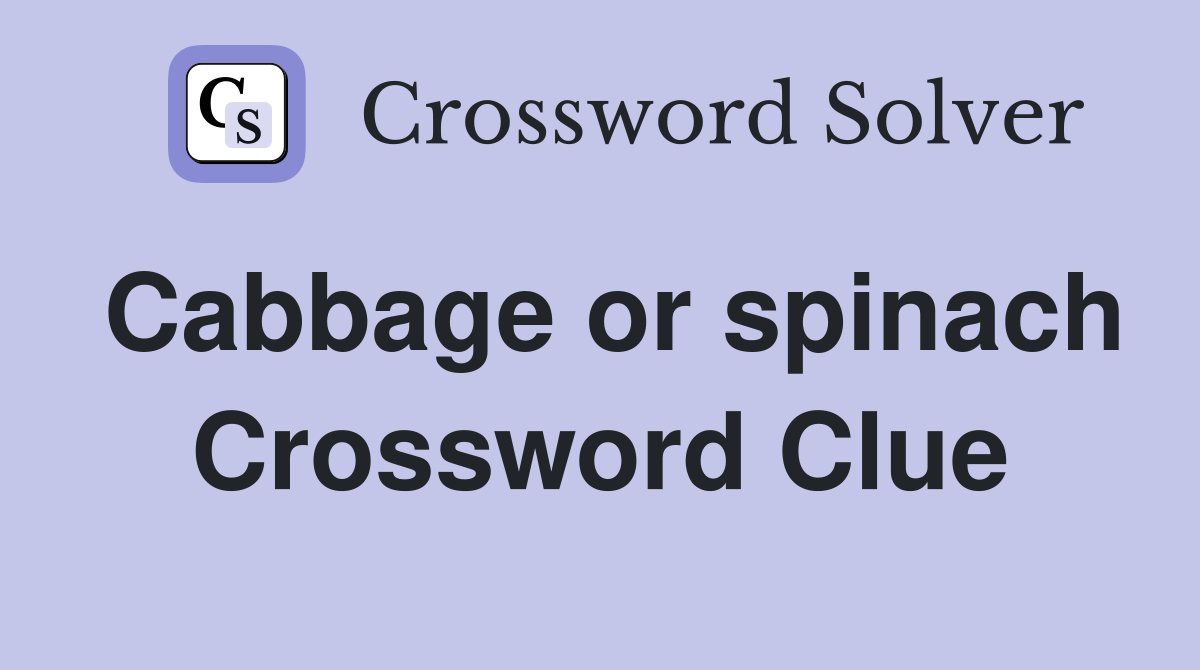 Cabbage or spinach Crossword Clue