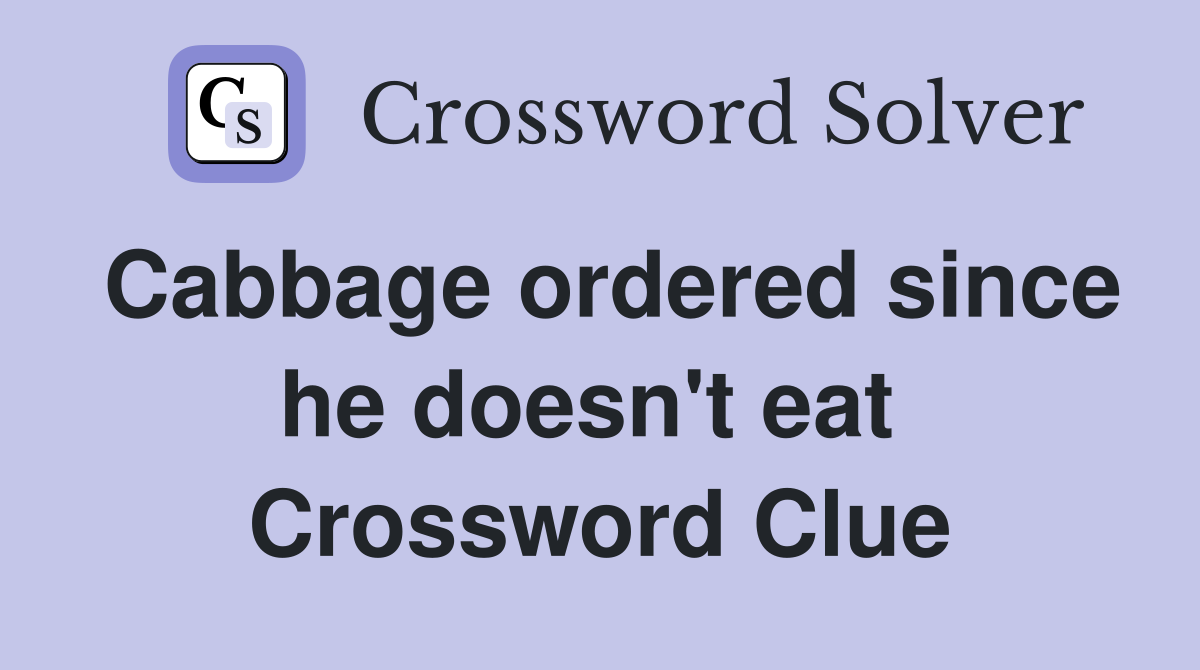 Cabbage ordered since he doesn't eat  Crossword Clue