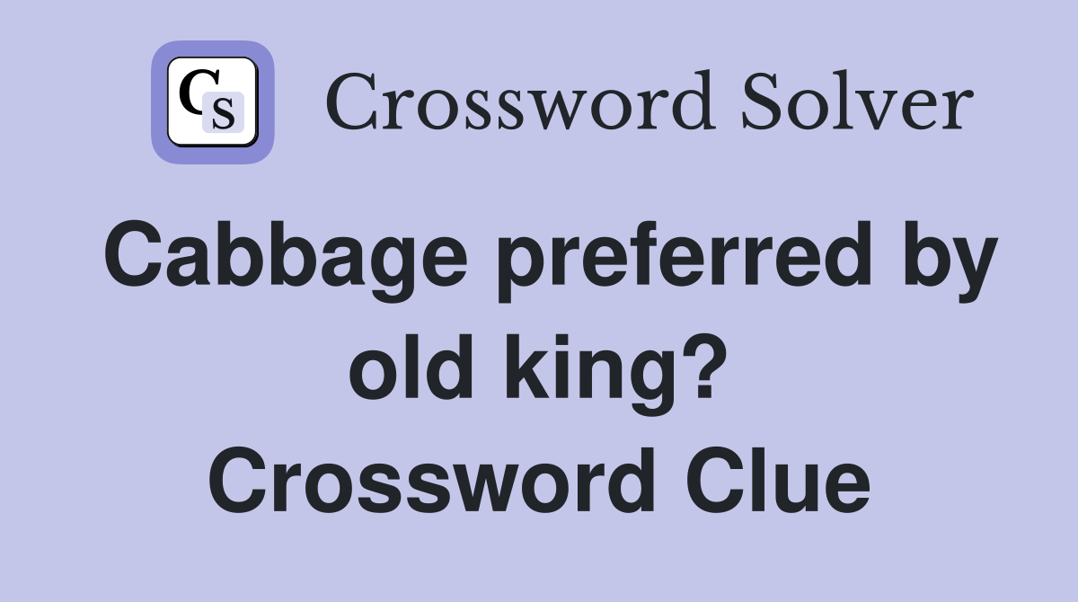Cabbage preferred by old king? Crossword Clue