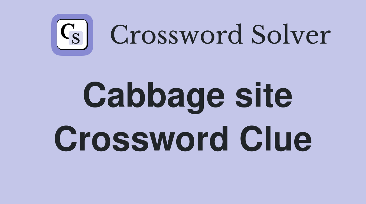 Cabbage site Crossword Clue