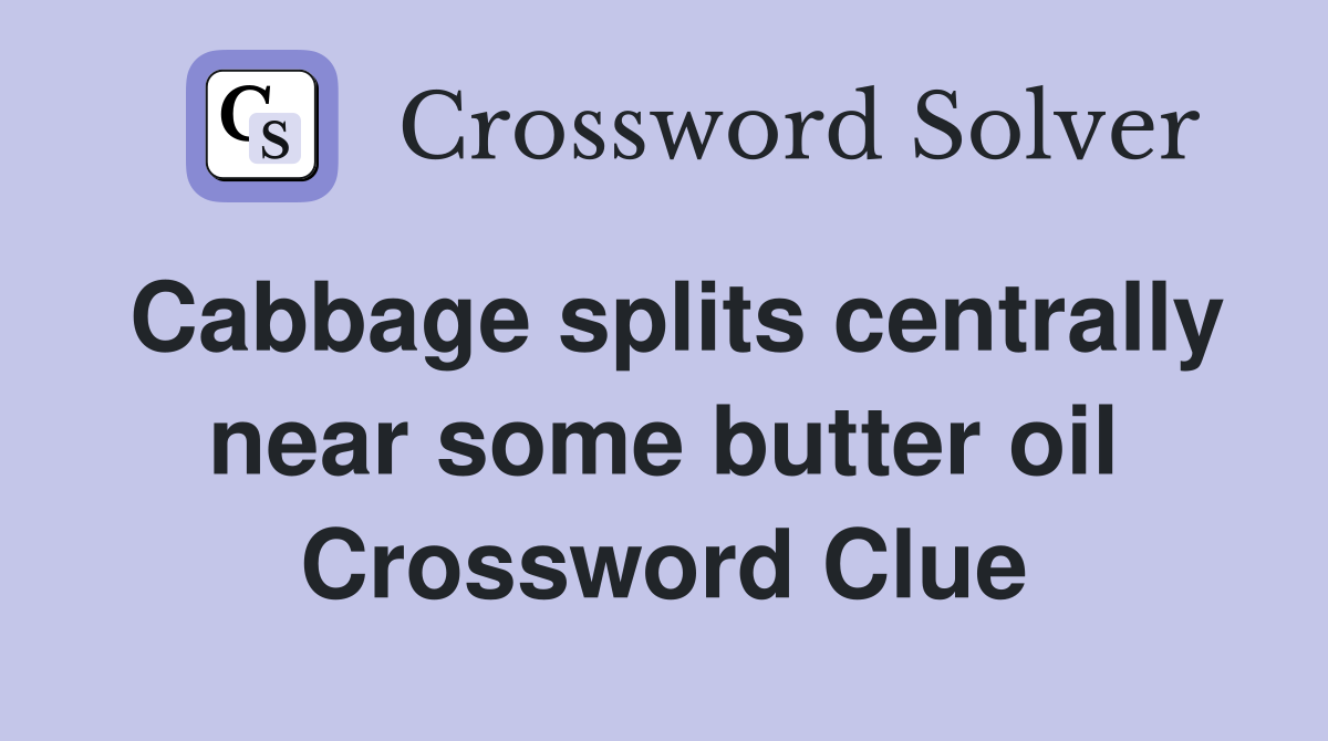 Cabbage splits centrally near some butter oil Crossword Clue