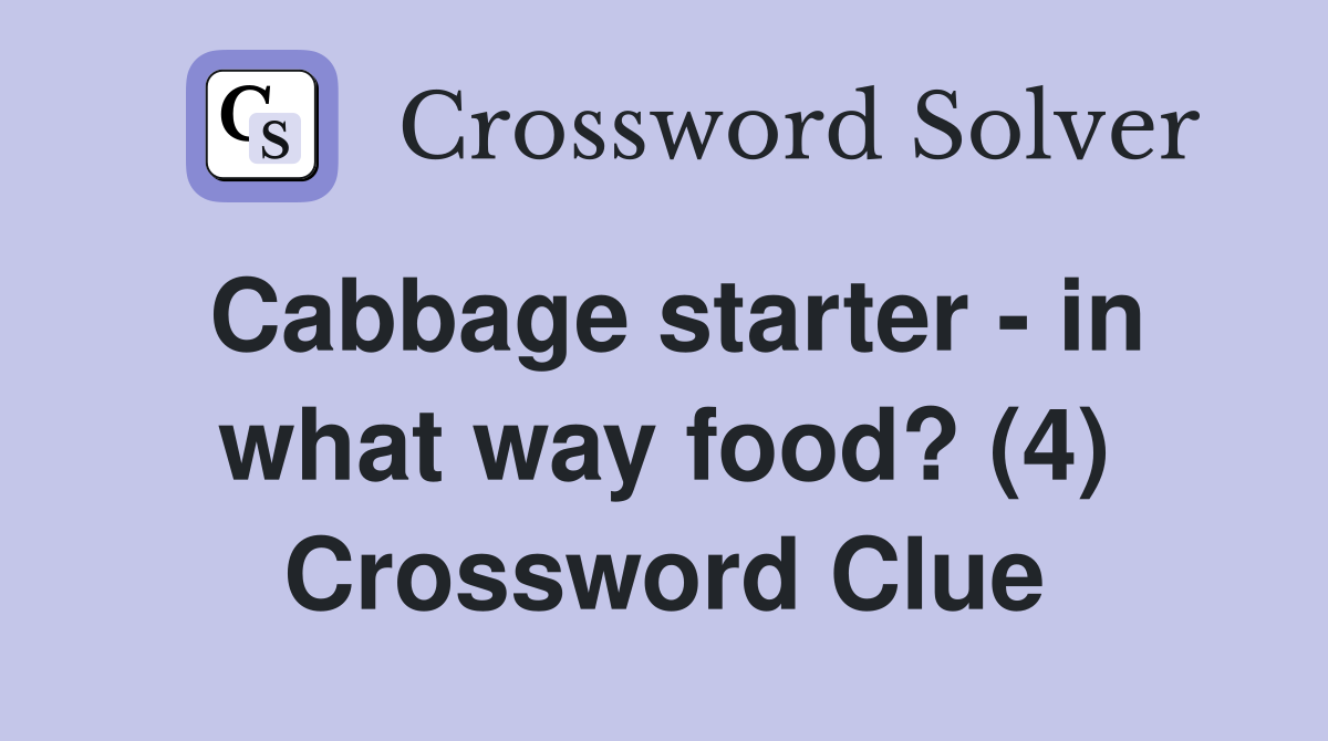 Cabbage starter - in what way food? (4) Crossword Clue