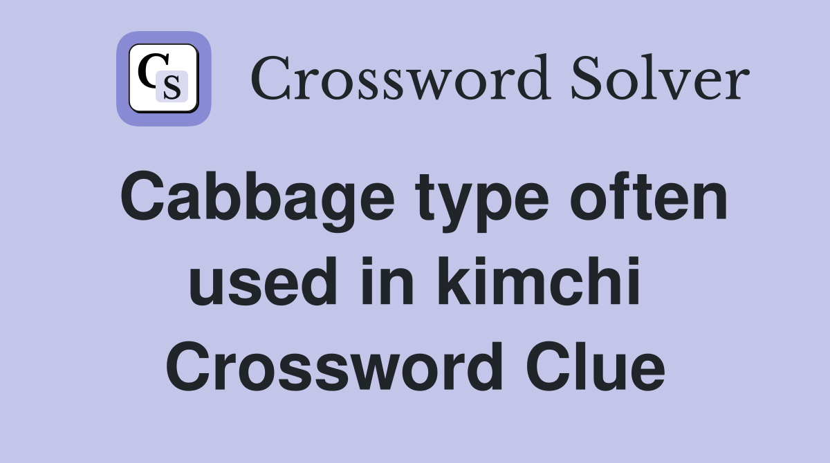 Cabbage type often used in kimchi Crossword Clue