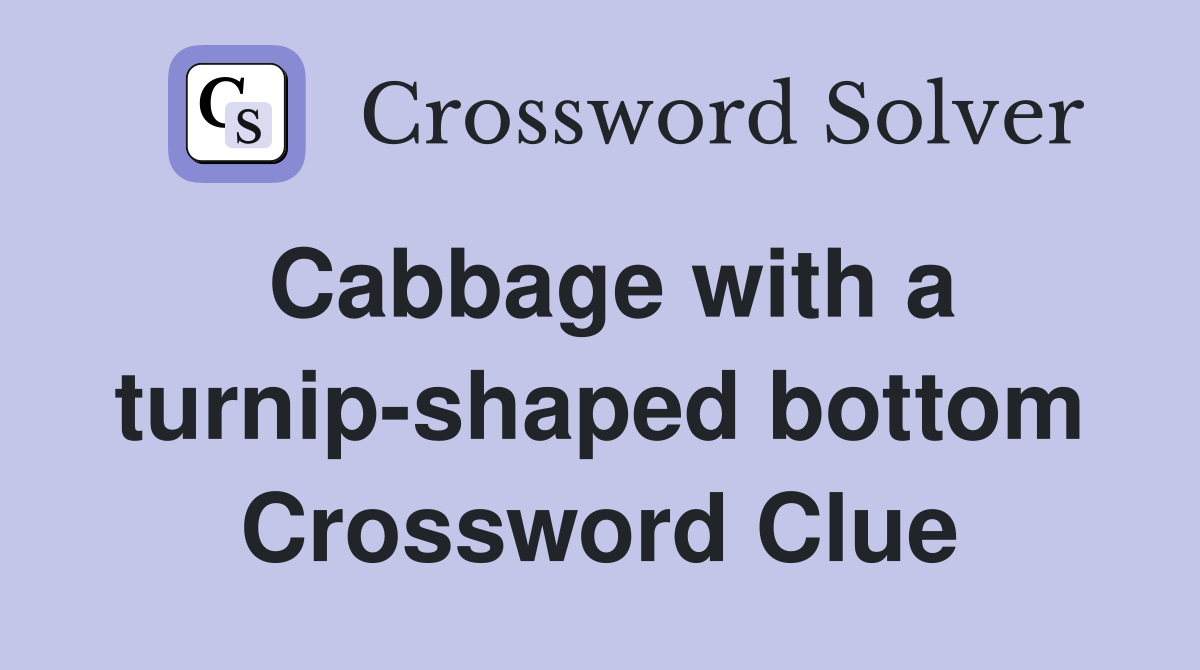 Cabbage with a turnip-shaped bottom Crossword Clue
