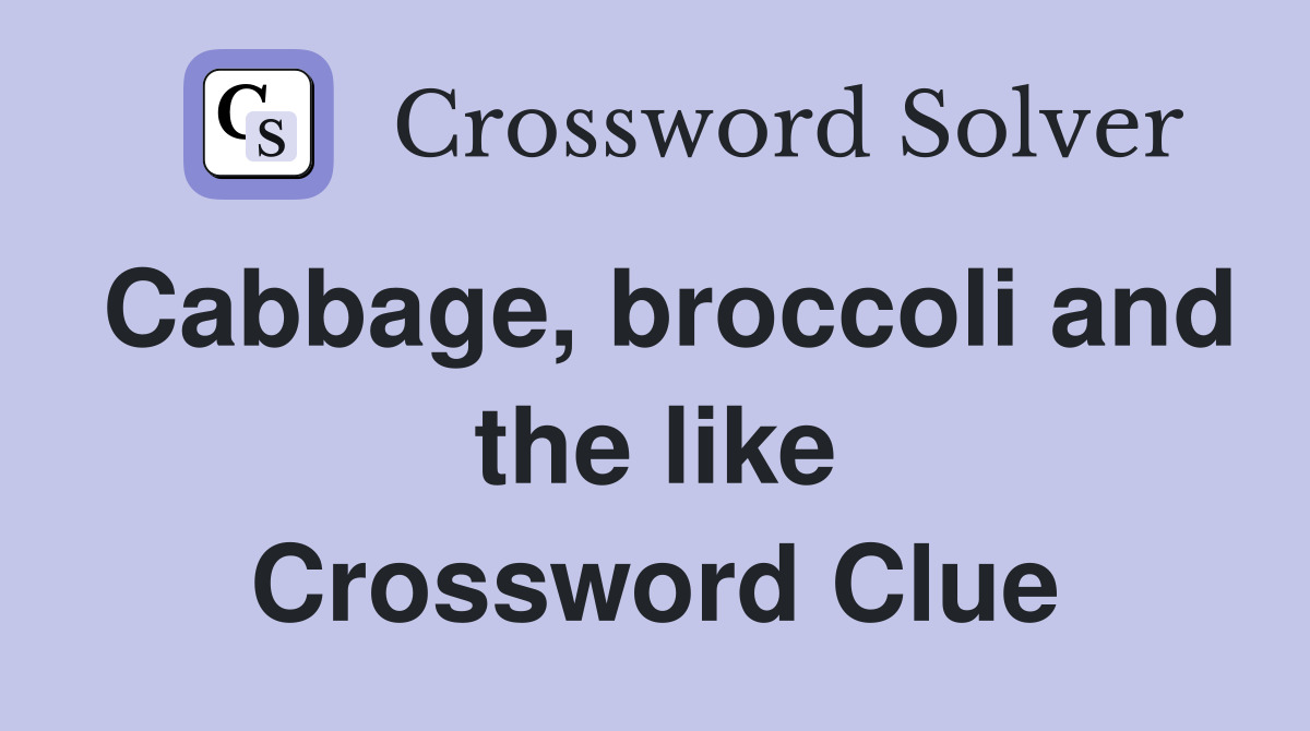 Cabbage, broccoli and the like Crossword Clue