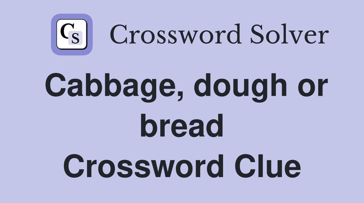 Cabbage, dough or bread Crossword Clue