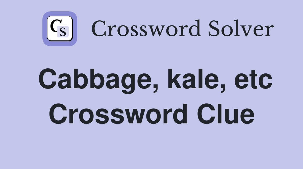 Cabbage, kale, etc Crossword Clue