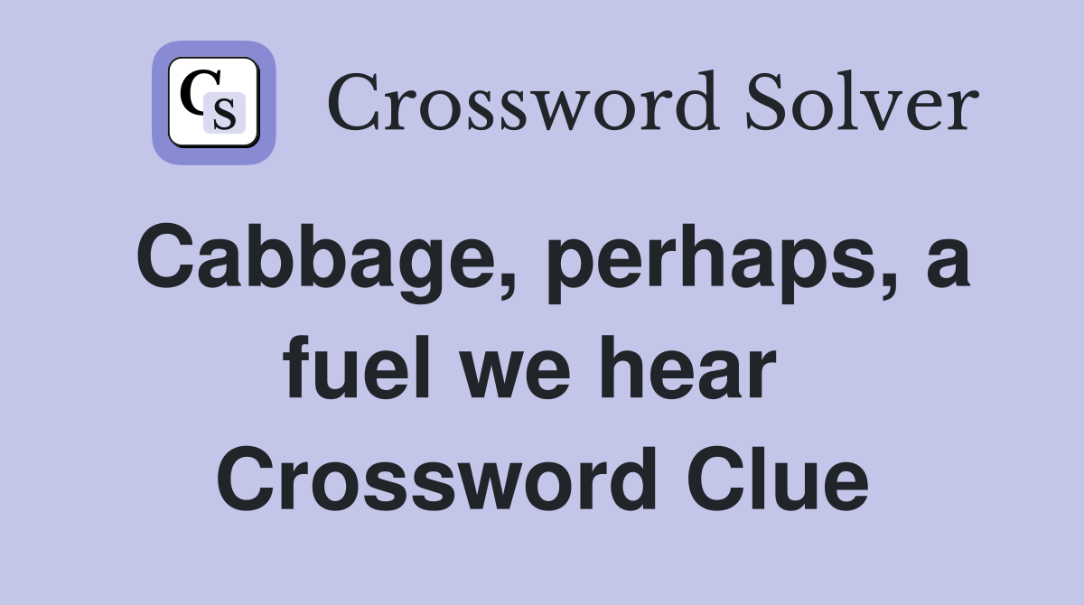 Cabbage, perhaps, a fuel we hear  Crossword Clue