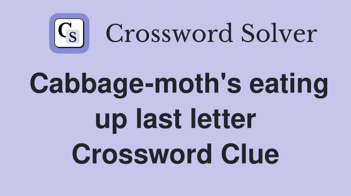Cabbage-moth's eating up last letter Crossword Clue