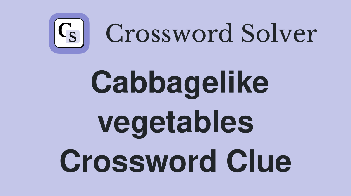 Cabbagelike vegetables Crossword Clue