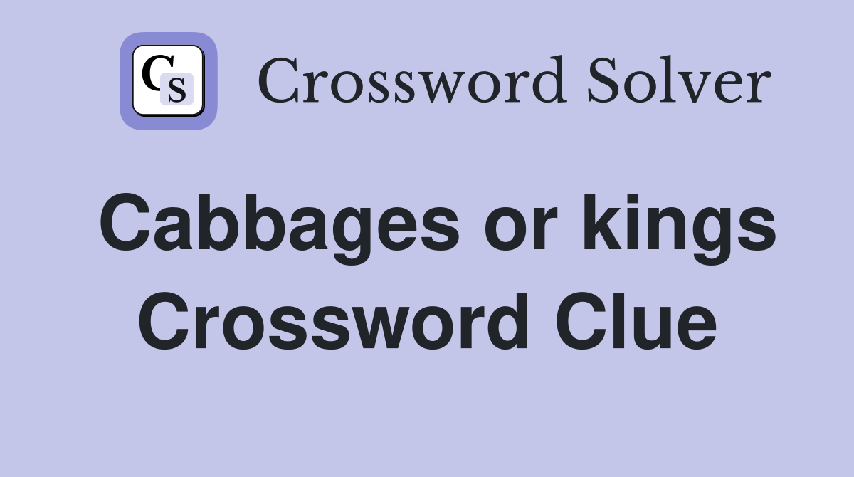 Cabbages or kings Crossword Clue