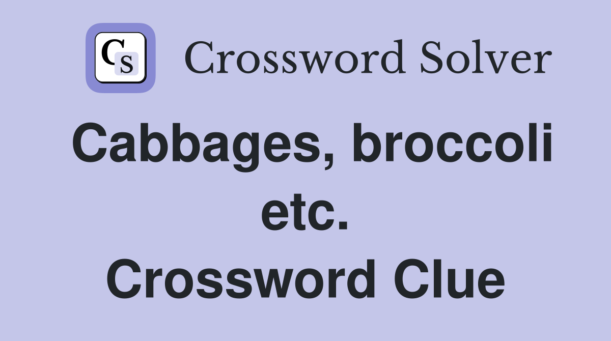 Cabbages, broccoli etc. Crossword Clue