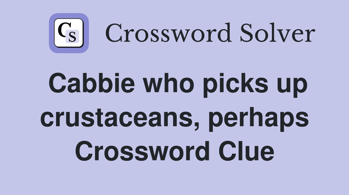 Cabbie who picks up crustaceans, perhaps Crossword Clue