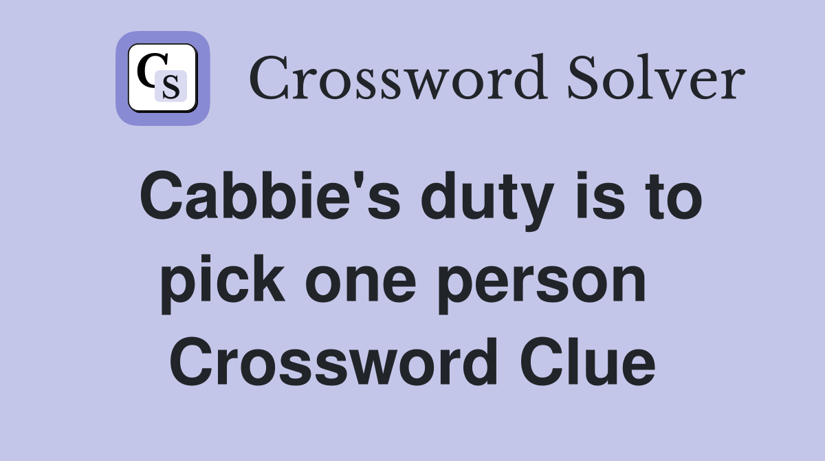 Cabbie's duty is to pick one person  Crossword Clue
