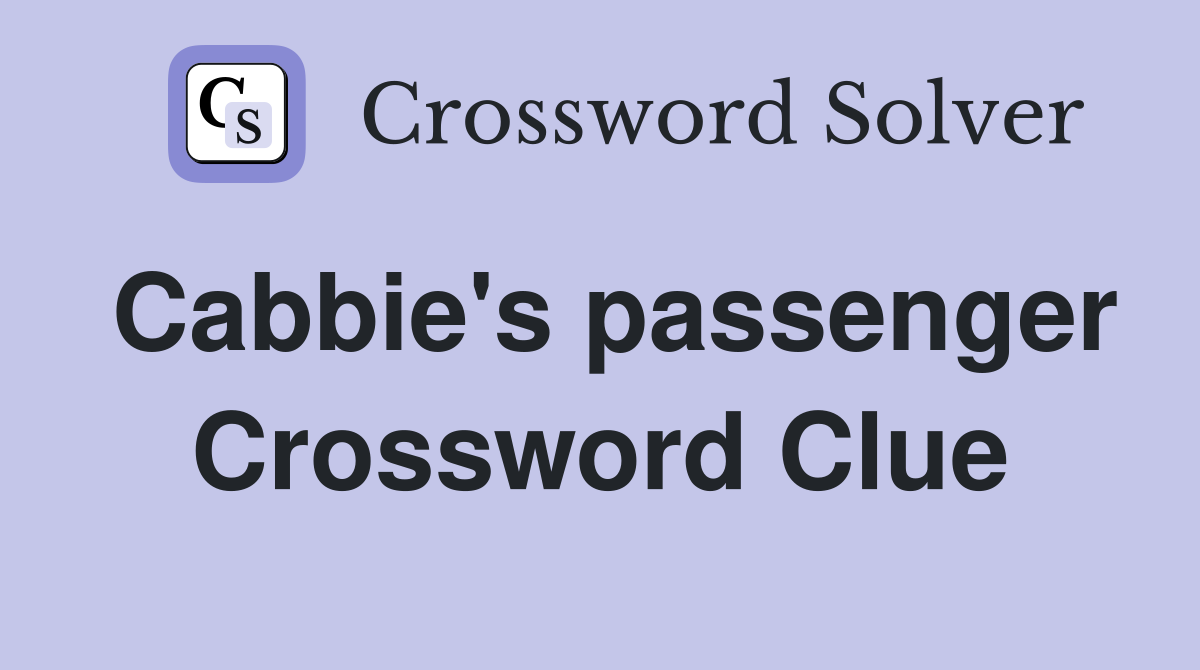 Cabbie's passenger Crossword Clue