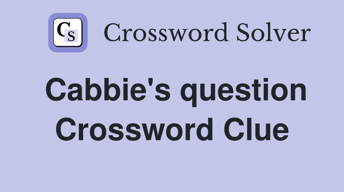 Cabbie's question Crossword Clue