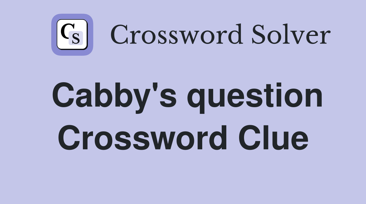 Cabby's question Crossword Clue