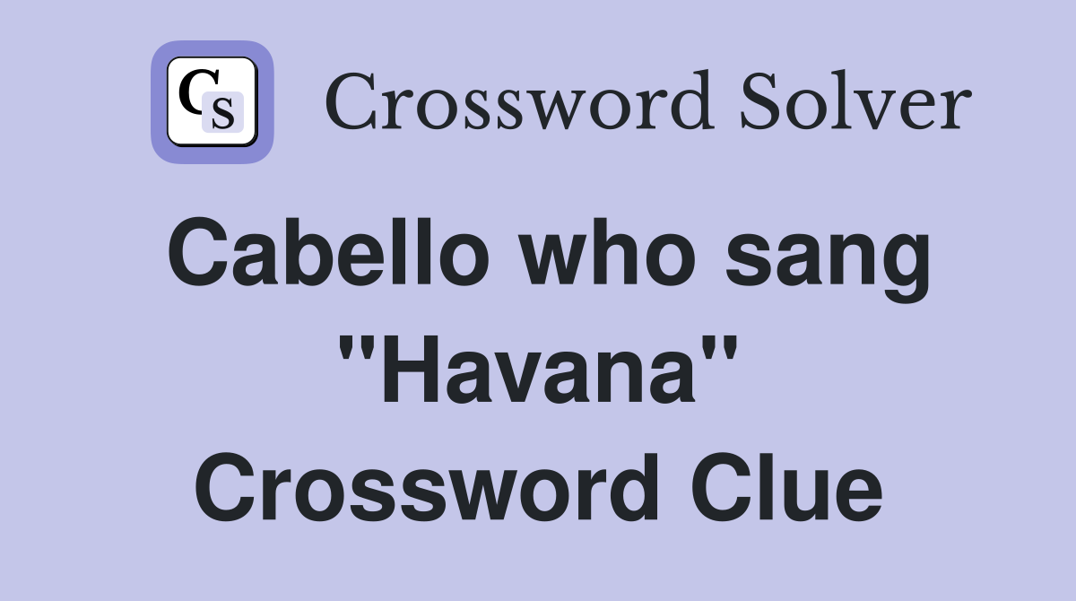 Cabello who sang "Havana" Crossword Clue