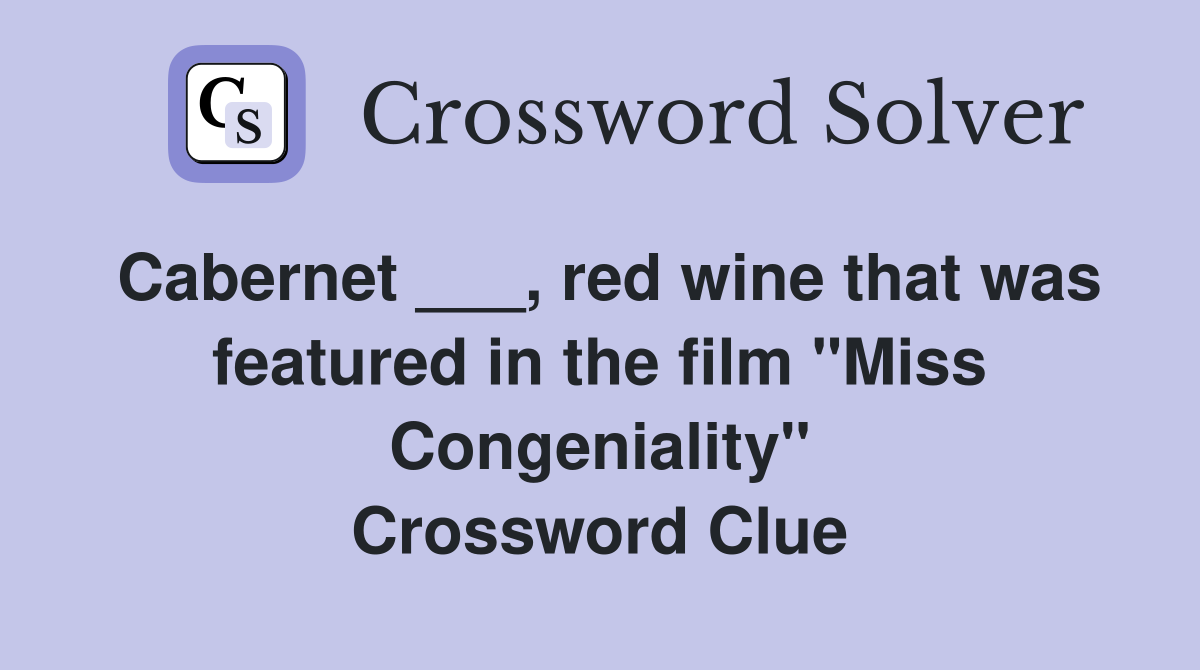 Cabernet ___, red wine that was featured in the film "Miss Congeniality" Crossword Clue