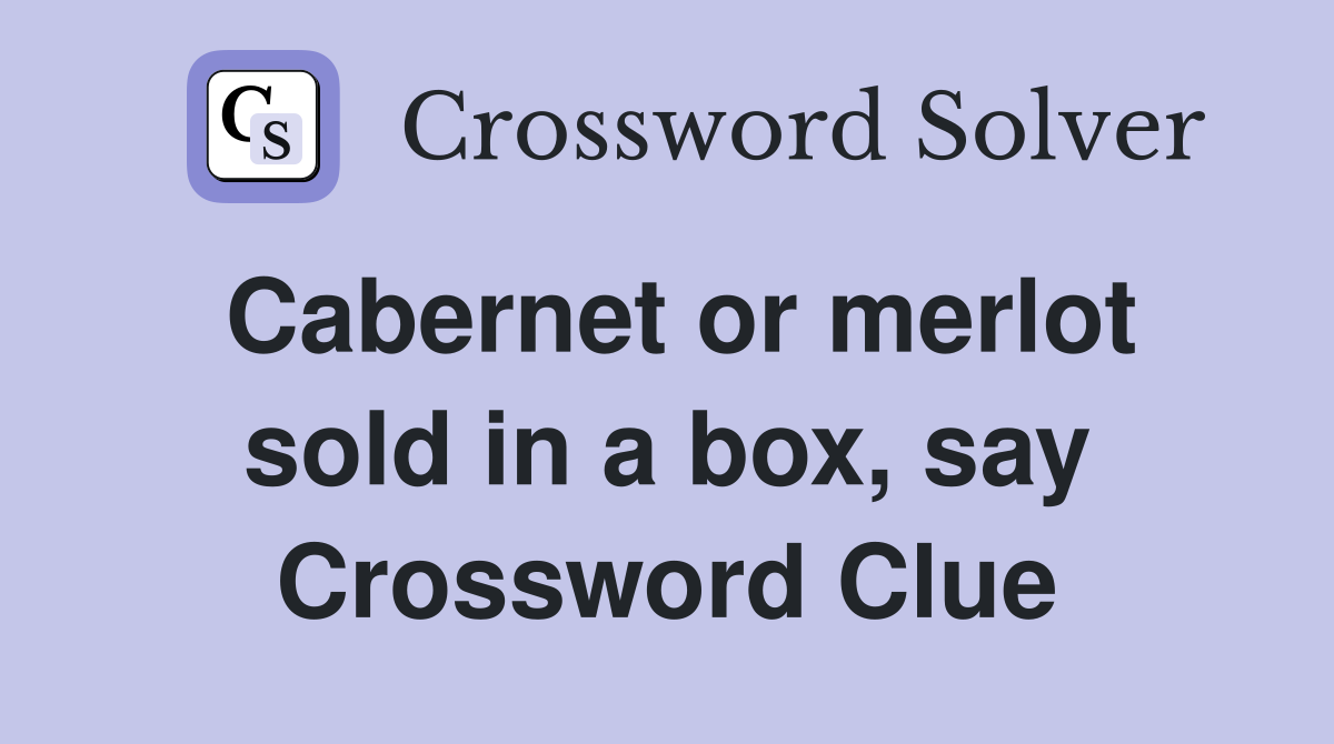 Cabernet or merlot sold in a box, say Crossword Clue