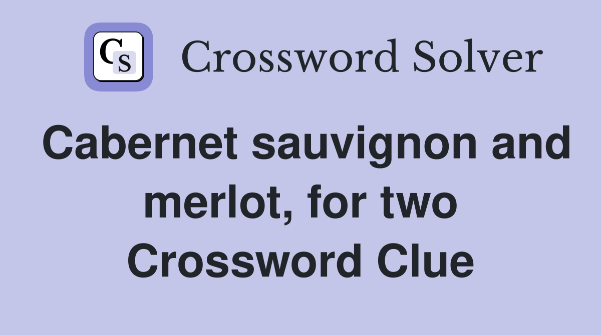 Cabernet sauvignon and merlot, for two Crossword Clue