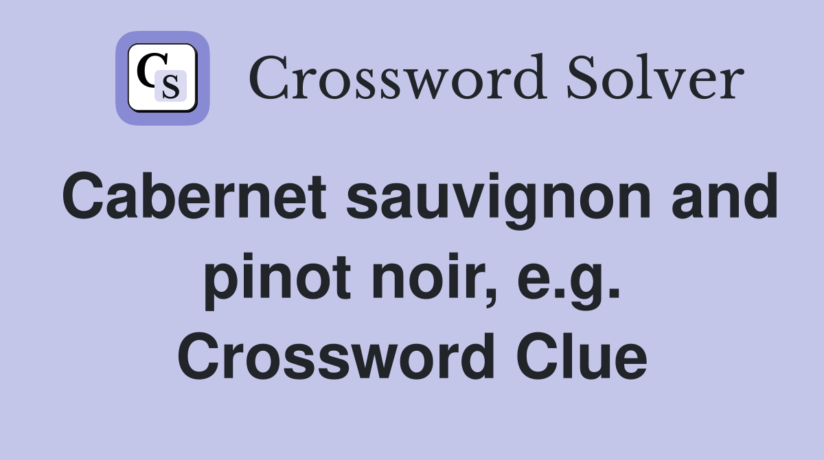Cabernet sauvignon and pinot noir, e.g. Crossword Clue