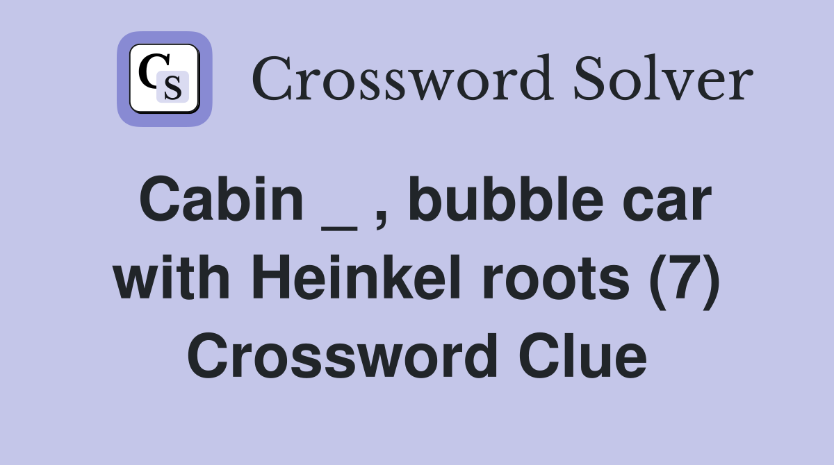 Cabin _ , bubble car with Heinkel roots (7) Crossword Clue