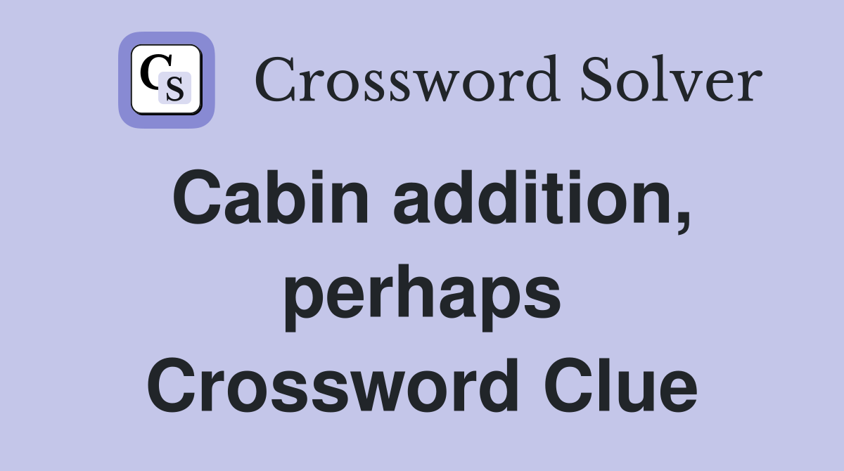 Cabin addition, perhaps Crossword Clue