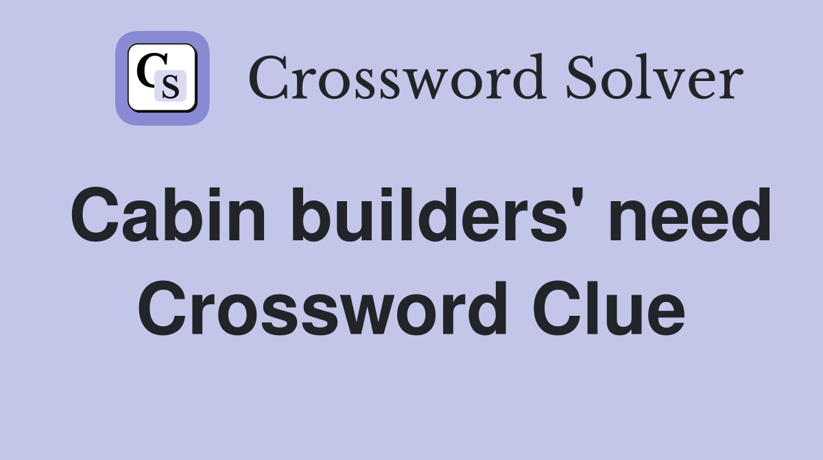Cabin builders' need Crossword Clue