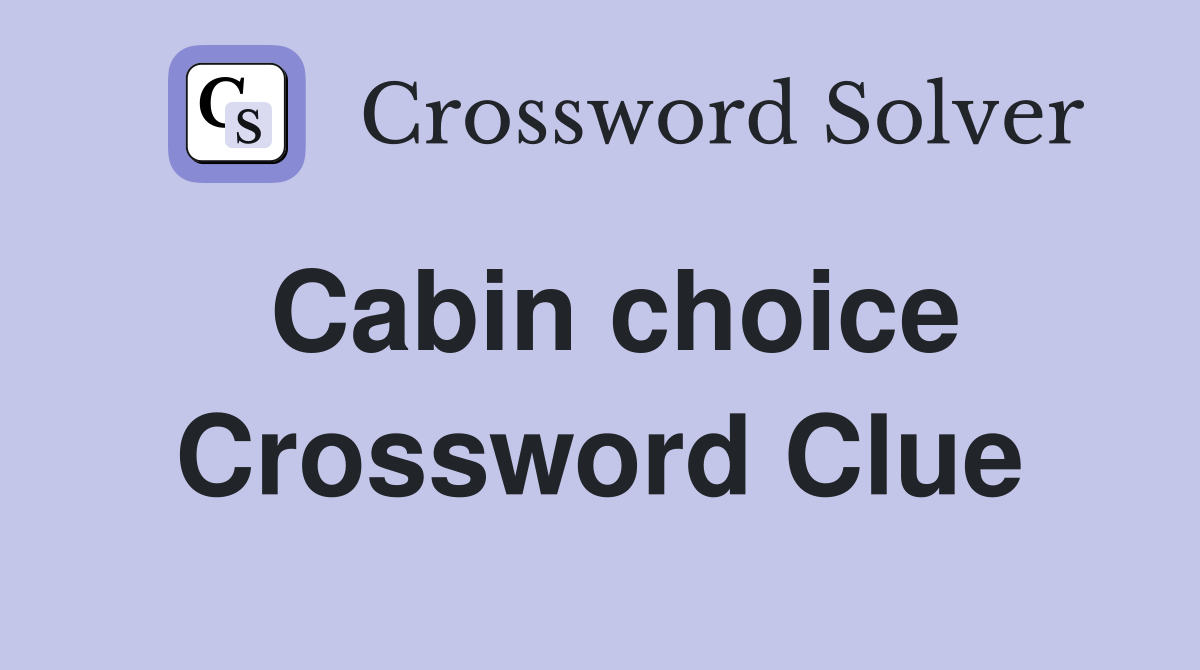Cabin choice Crossword Clue