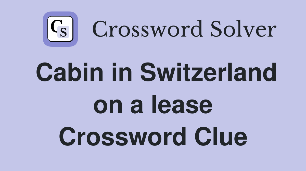 Cabin in Switzerland on a lease Crossword Clue