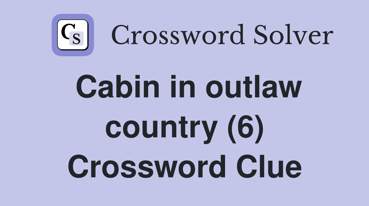 Cabin in outlaw country (6) Crossword Clue